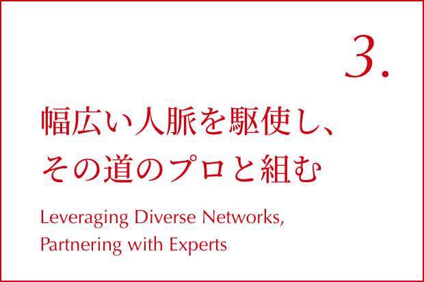 幅広い人脈を駆使し、その道のプロと組む